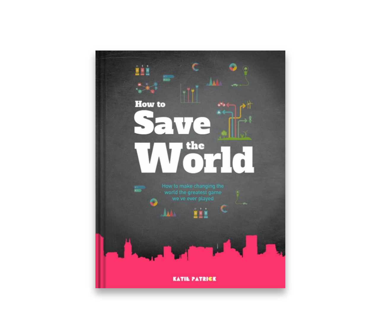 How to Save the World (Hardcopy) - How to Make Changing The World The Greatest Game We've Ever Played